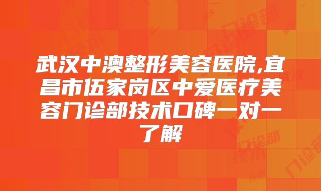 武汉中澳整形美容医院,宜昌市伍家岗区中爱医疗美容门诊部技术口碑一对一了解