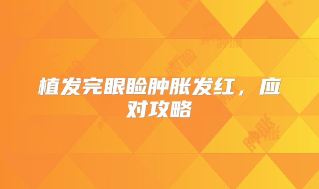 植发完眼睑肿胀发红，应对攻略