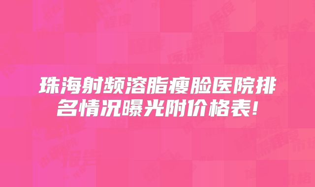珠海射频溶脂瘦脸医院排名情况曝光附价格表!