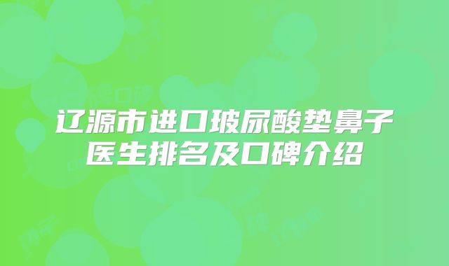 辽源市进口玻尿酸垫鼻子医生排名及口碑介绍