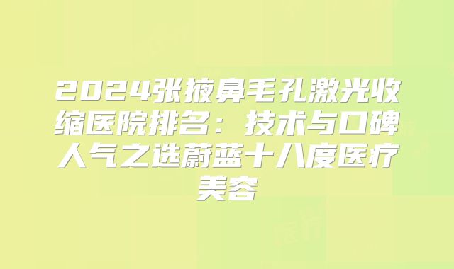 2024张掖鼻毛孔激光收缩医院排名：技术与口碑人气之选蔚蓝十八度医疗美容