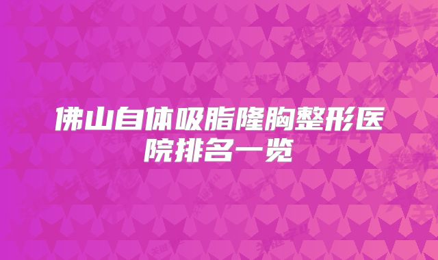 佛山自体吸脂隆胸整形医院排名一览