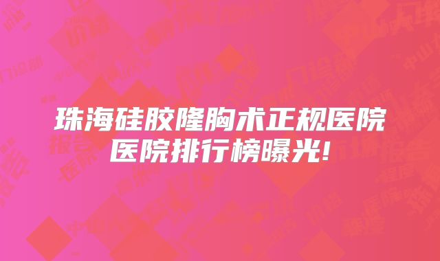 珠海硅胶隆胸术正规医院医院排行榜曝光!