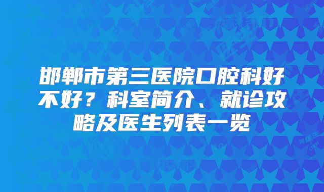 邯郸市第三医院口腔科好不好？科室简介、就诊攻略及医生列表一览