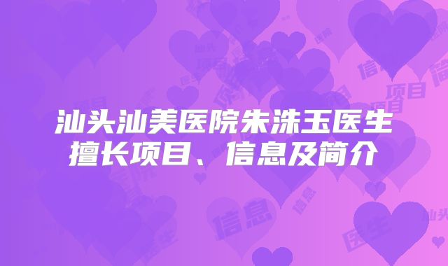 汕头汕美医院朱洙玉医生擅长项目、信息及简介