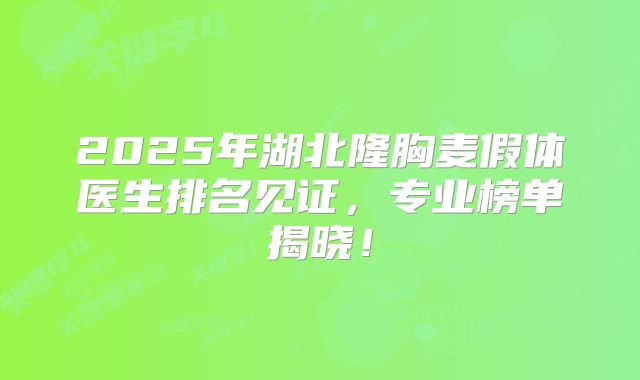 2025年湖北隆胸麦假体医生排名见证，专业榜单揭晓！