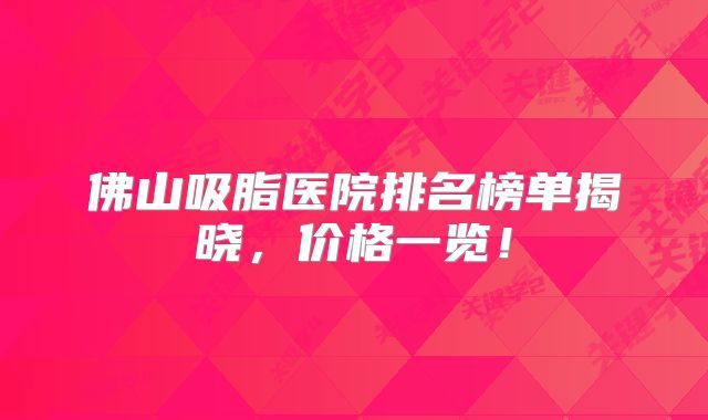 佛山吸脂医院排名榜单揭晓，价格一览！