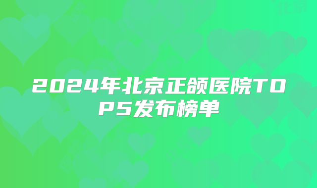 2024年北京正颌医院TOP5发布榜单