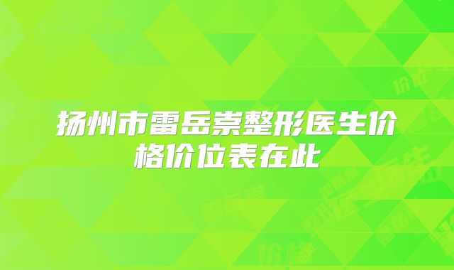 扬州市雷岳崇整形医生价格价位表在此