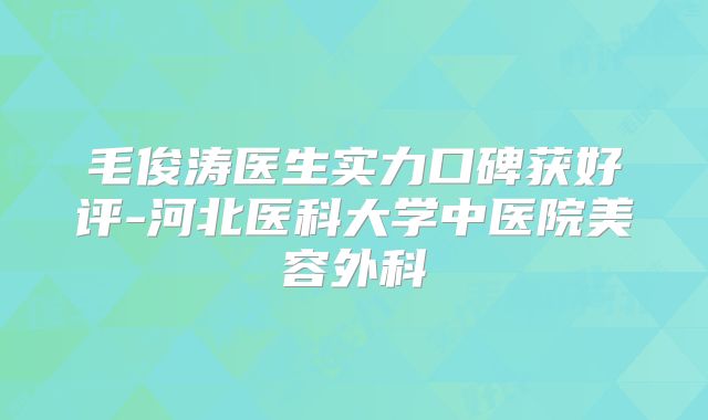 毛俊涛医生实力口碑获好评-河北医科大学中医院美容外科