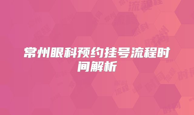 常州眼科预约挂号流程时间解析