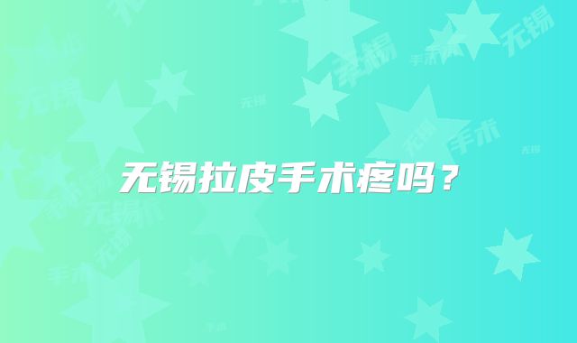 无锡拉皮手术疼吗？