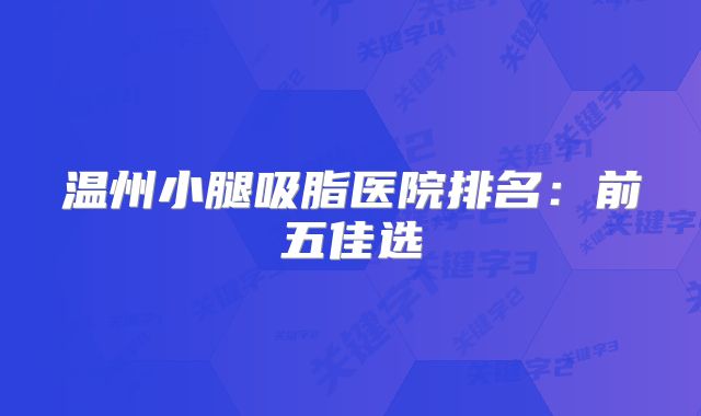 温州小腿吸脂医院排名：前五佳选