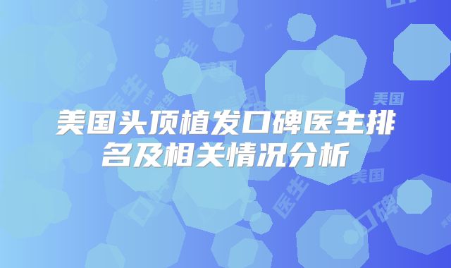 美国头顶植发口碑医生排名及相关情况分析