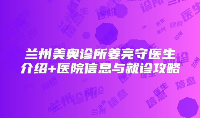 兰州美奥诊所姜亮守医生介绍+医院信息与就诊攻略