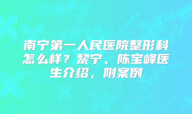 南宁第一人民医院整形科怎么样？黎宁、陈宝峰医生介绍，附案例