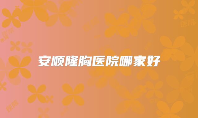 安顺隆胸医院哪家好