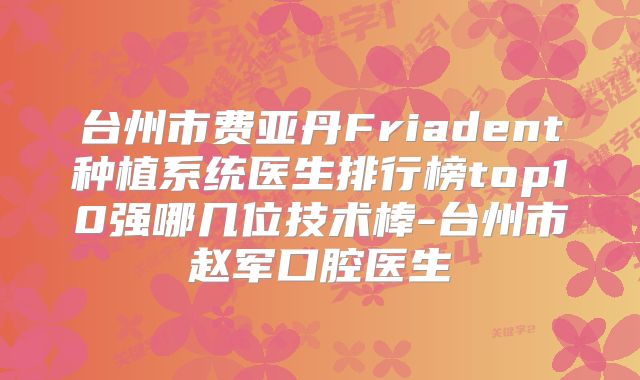 台州市费亚丹Friadent种植系统医生排行榜top10强哪几位技术棒-台州市赵军口腔医生