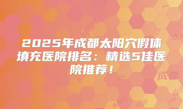 2025年成都太阳穴假体填充医院排名：精选5佳医院推荐！