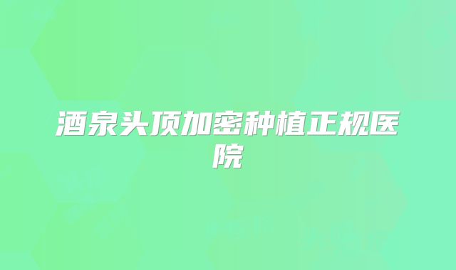 酒泉头顶加密种植正规医院