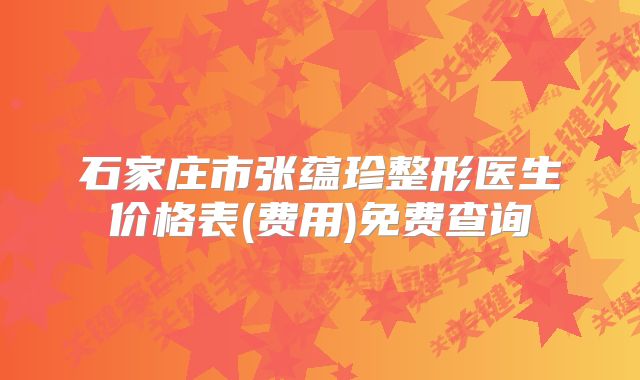石家庄市张蕴珍整形医生价格表(费用)免费查询
