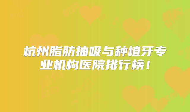 杭州脂肪抽吸与种植牙专业机构医院排行榜！