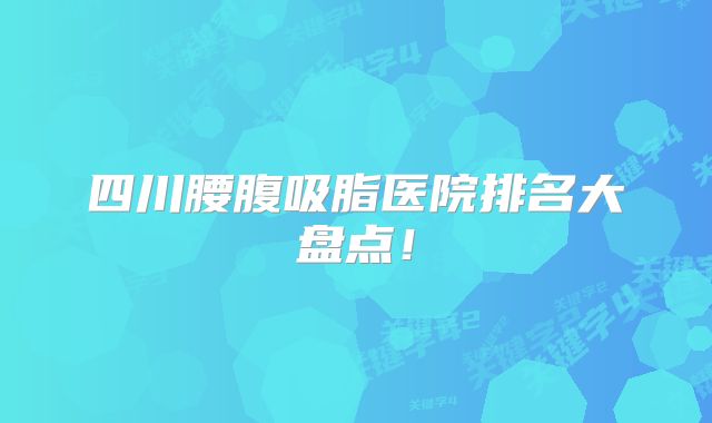 四川腰腹吸脂医院排名大盘点！