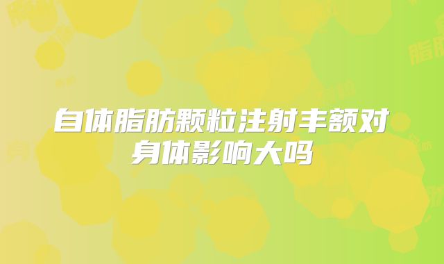 自体脂肪颗粒注射丰额对身体影响大吗