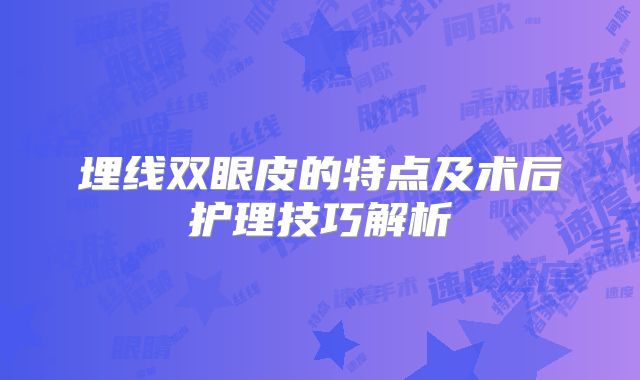 埋线双眼皮的特点及术后护理技巧解析