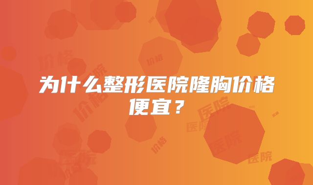 为什么整形医院隆胸价格便宜？