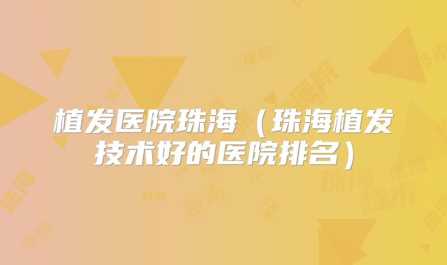 植发医院珠海（珠海植发技术好的医院排名）