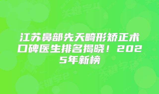 江苏鼻部先天畸形矫正术口碑医生排名揭晓！2025年新榜