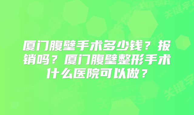 厦门腹壁手术多少钱？报销吗？厦门腹壁整形手术什么医院可以做？