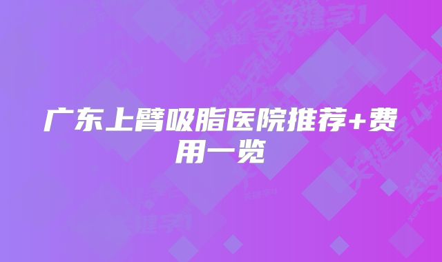 广东上臂吸脂医院推荐+费用一览