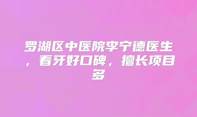 罗湖区中医院李宁德医生，看牙好口碑，擅长项目多