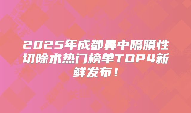 2025年成都鼻中隔膜性切除术热门榜单TOP4新鲜发布！