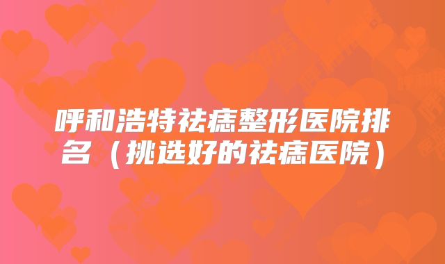 呼和浩特祛痣整形医院排名（挑选好的祛痣医院）