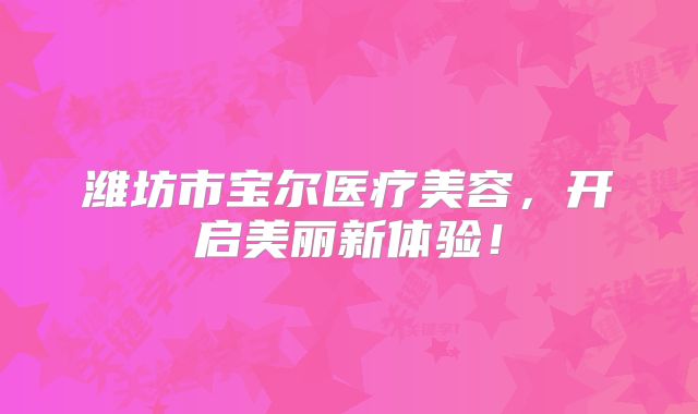 潍坊市宝尔医疗美容，开启美丽新体验！