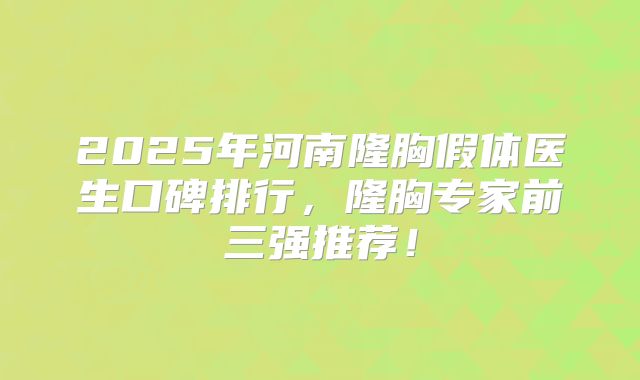 2025年河南隆胸假体医生口碑排行，隆胸专家前三强推荐！