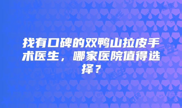 找有口碑的双鸭山拉皮手术医生，哪家医院值得选择？