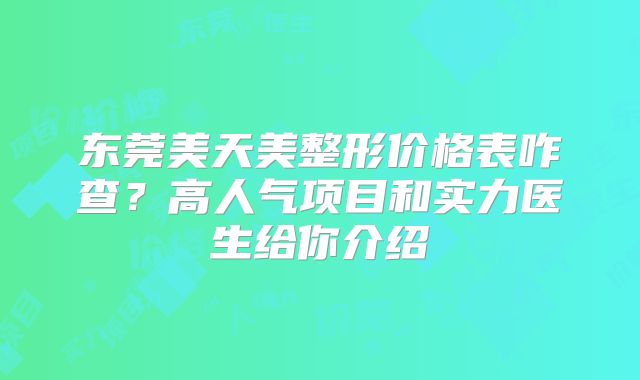 东莞美天美整形价格表咋查？高人气项目和实力医生给你介绍