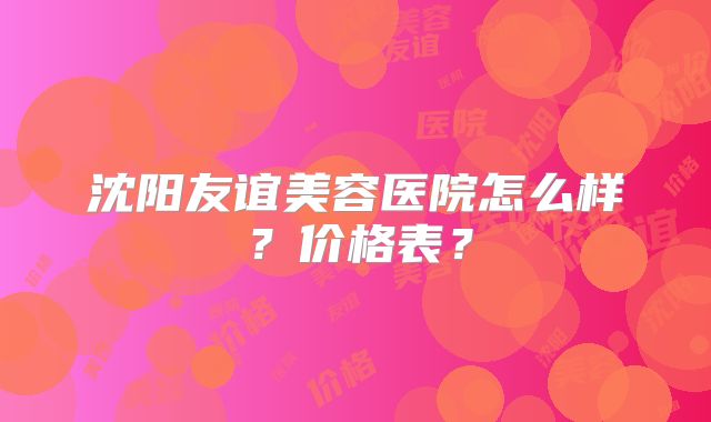 沈阳友谊美容医院怎么样？价格表？