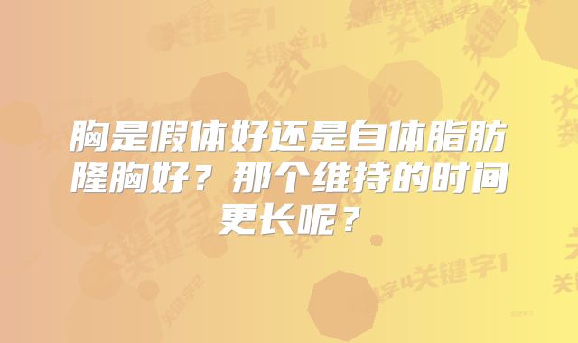 胸是假体好还是自体脂肪隆胸好？那个维持的时间更长呢？
