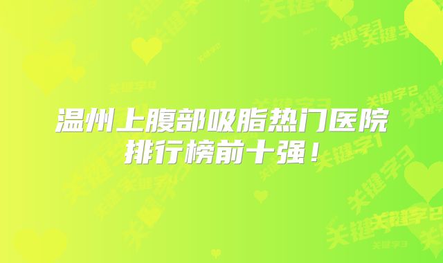 温州上腹部吸脂热门医院排行榜前十强！