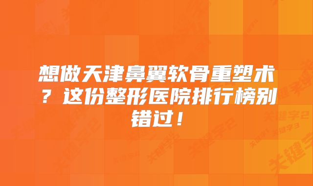 想做天津鼻翼软骨重塑术？这份整形医院排行榜别错过！