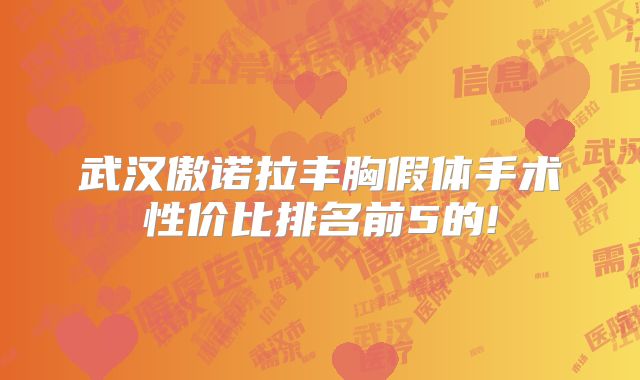 武汉傲诺拉丰胸假体手术性价比排名前5的!
