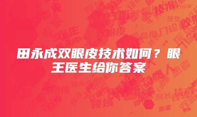 田永成双眼皮技术如何？眼王医生给你答案