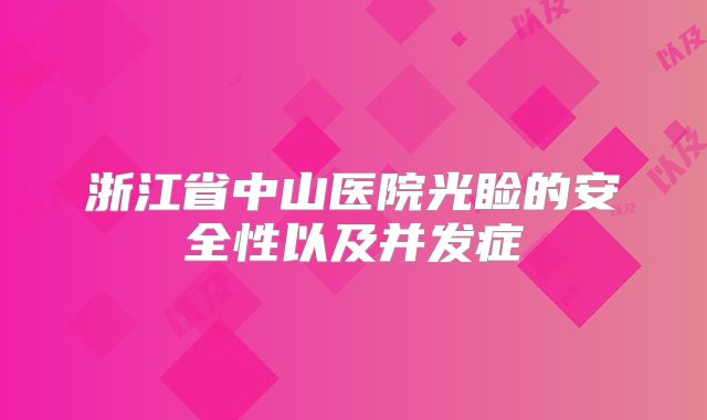 浙江省中山医院光睑的安全性以及并发症