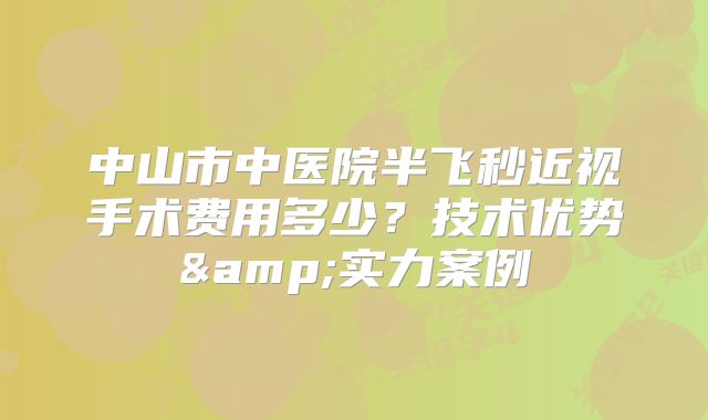 中山市中医院半飞秒近视手术费用多少？技术优势&实力案例
