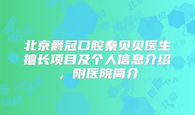 北京爵冠口腔秦贝贝医生擅长项目及个人信息介绍，附医院简介